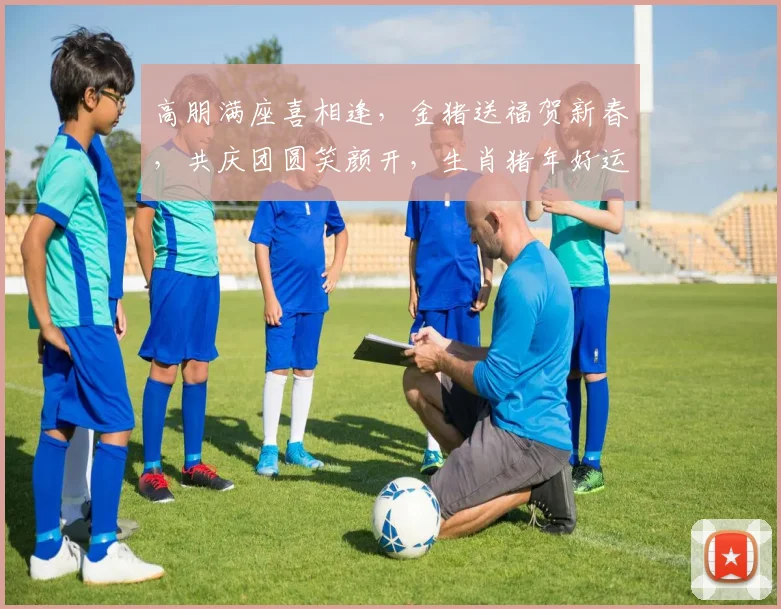 高朋满座喜相逢，金猪送福贺新春，共庆团圆笑颜开，生肖猪年好运来