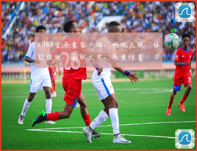 rb88金币皇客户端，畅玩无限，体验极致，赢取大奖，两重惊喜，不容错过