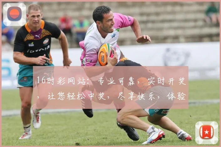 16时彩网站：专业可靠，实时开奖，让您轻松中奖，尽享快乐，体验非凡乐趣