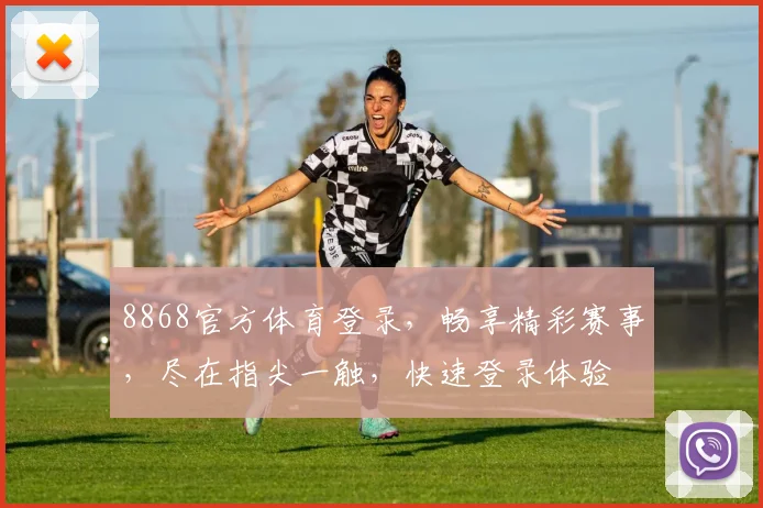 8868官方体育登录，畅享精彩赛事，尽在指尖一触，快速登录体验