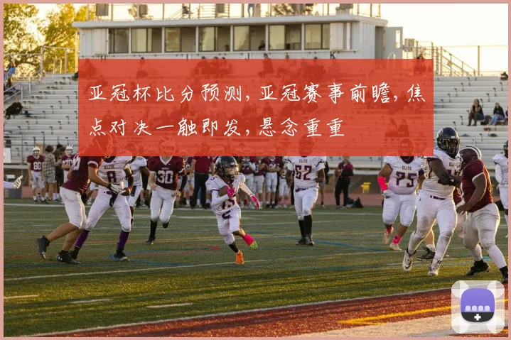亚冠杯比分预测,亚冠赛事前瞻,焦点对决一触即发,悬念重重