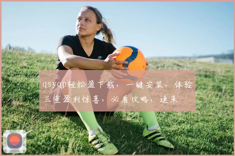 qsyqp轻松盈下载，一键安装，体验三重盈利惊喜，必看攻略，速来