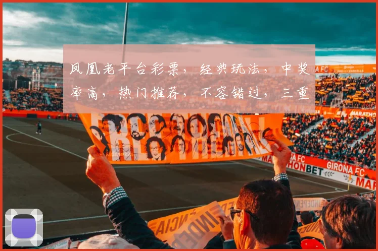 凤凰老平台彩票，经典玩法，中奖率高，热门推荐，不容错过，三重惊喜等你来