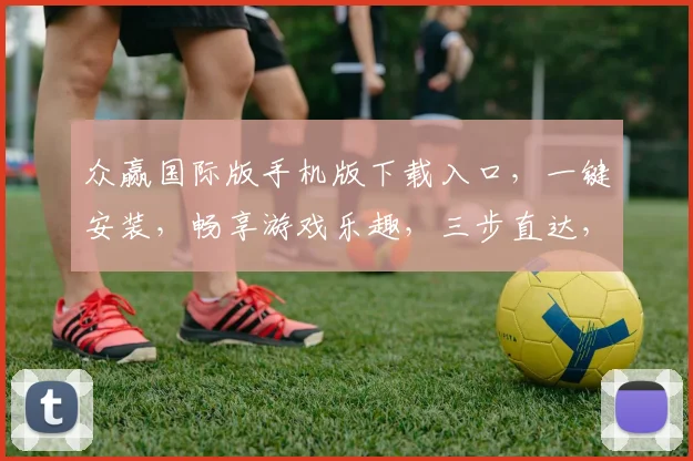 众赢国际版手机版下载入口，一键安装，畅享游戏乐趣，三步直达，快速体验