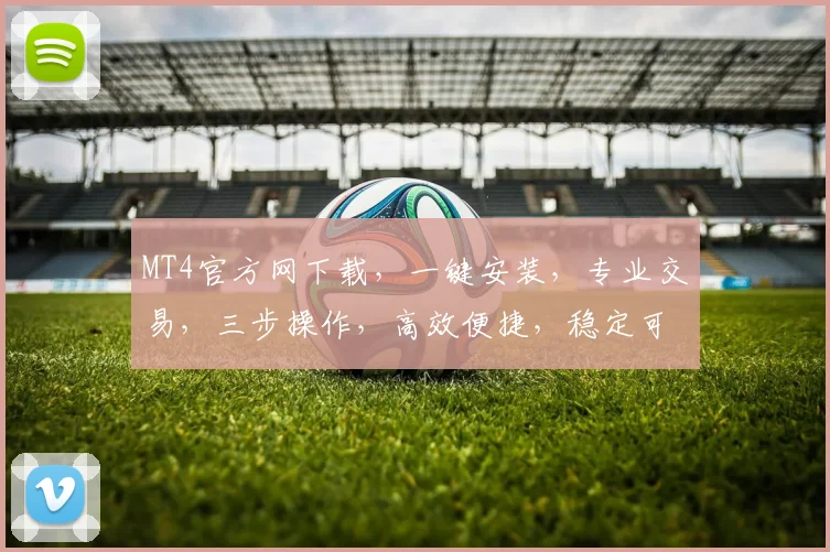 MT4官方网下载，一键安装，专业交易，三步操作，高效便捷，稳定可靠，错过不再