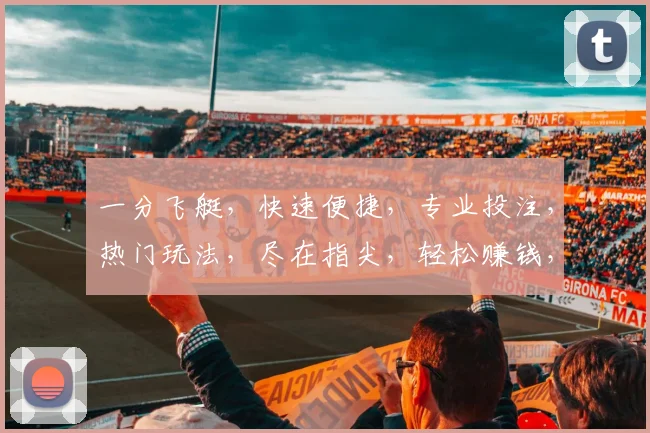 一分飞艇，快速便捷，专业投注，热门玩法，尽在指尖，轻松赚钱，不容错过