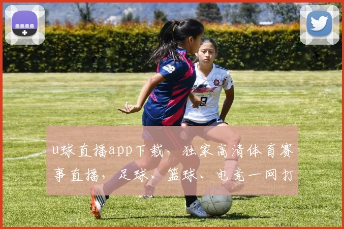 u球直播app下载，独家高清体育赛事直播，足球、篮球、电竞一网打尽，立即下载，尽享视听盛宴