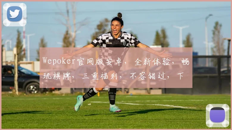 Wepoker官网版安卓，全新体验，畅玩棋牌，三重福利，不容错过，下载即享